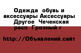 Одежда, обувь и аксессуары Аксессуары - Другое. Чеченская респ.,Грозный г.